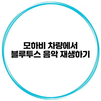 모하비 차량에서 블루투스 음악 재생하기