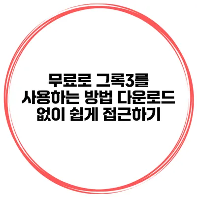 무료로 그록3를 사용하는 방법: 다운로드 없이 쉽게 접근하기