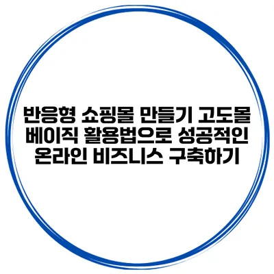 반응형 쇼핑몰 만들기: 고도몰 베이직 활용법으로 성공적인 온라인 비즈니스 구축하기