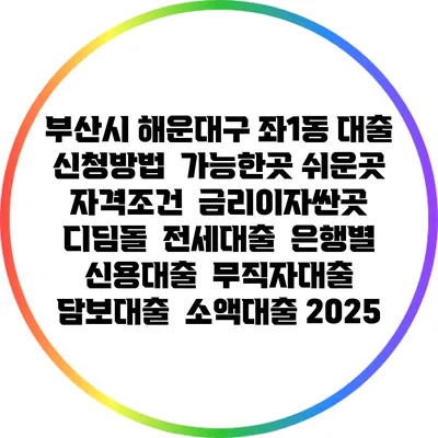 부산시 해운대구 좌1동 대출 신청방법 | 가능한곳 쉬운곳 | 자격조건 | 금리이자싼곳 | 디딤돌 | 전세대출 | 은행별 신용대출 | 무직자대출 | 담보대출 | 소액대출 2025