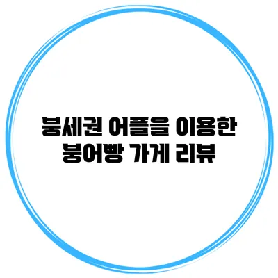 붕세권 어플을 이용한 붕어빵 가게 리뷰