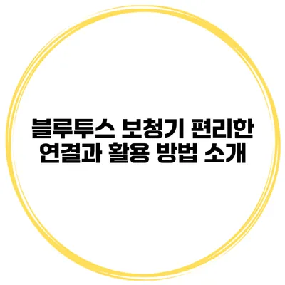 블루투스 보청기 편리한 연결과 활용 방법 소개