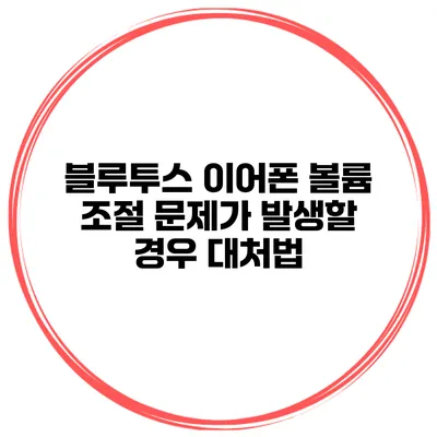 블루투스 이어폰 볼륨 조절 문제가 발생할 경우 대처법