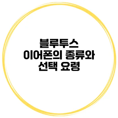 블루투스 이어폰의 종류와 선택 요령