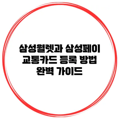 삼성월렛과 삼성페이 교통카드 등록 방법 완벽 가이드