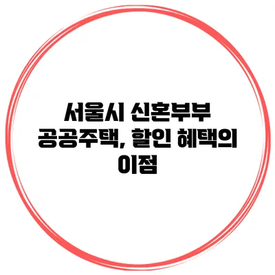 서울시 신혼부부 공공주택, 할인 혜택의 이점