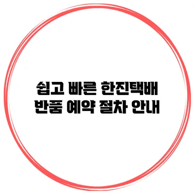 쉽고 빠른 한진택배 반품 예약 절차 안내