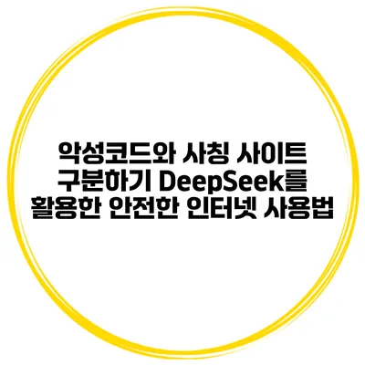 악성코드와 사칭 사이트 구분하기: DeepSeek를 활용한 안전한 인터넷 사용법