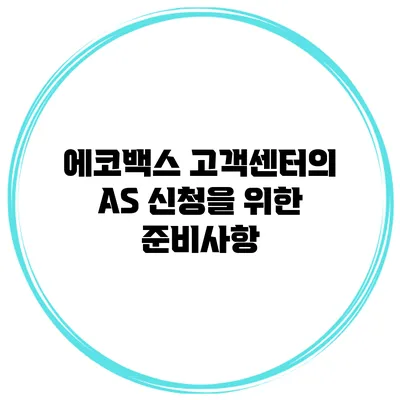 에코백스 고객센터의 AS 신청을 위한 준비사항