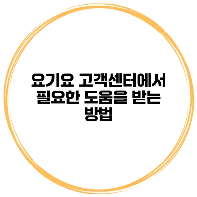 요기요 고객센터에서 필요한 도움을 받는 방법