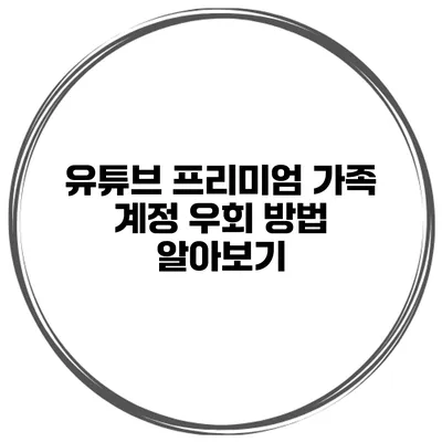 유튜브 프리미엄 가족 계정 우회 방법 알아보기