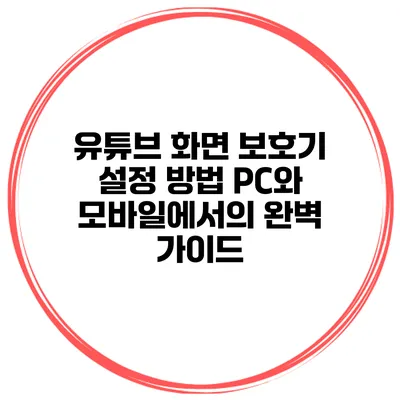 유튜브 화면 보호기 설정 방법: PC와 모바일에서의 완벽 가이드