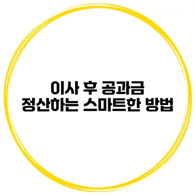 이사 후 공과금 정산하는 스마트한 방법