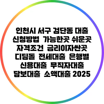 인천시 서구 검단동 대출 신청방법 | 가능한곳 쉬운곳 | 자격조건 | 금리이자싼곳 | 디딤돌 | 전세대출 | 은행별 신용대출 | 무직자대출 | 담보대출 | 소액대출 2025