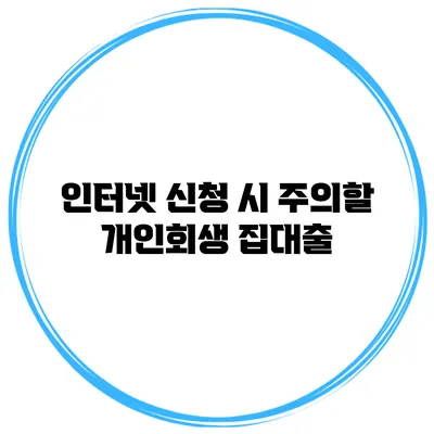 인터넷 신청 시 주의할 개인회생 집대출