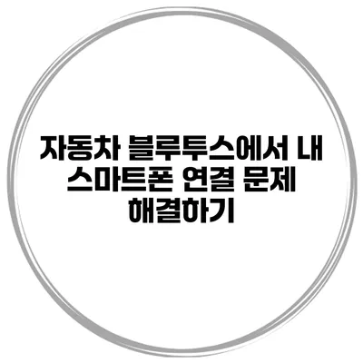 자동차 블루투스에서 내 스마트폰 연결 문제 해결하기
