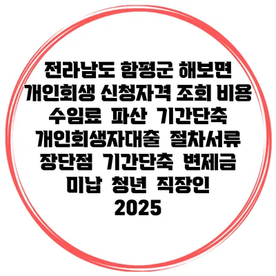 전라남도 함평군 해보면 개인회생 신청자격 조회 비용 수임료 | 파산 | 기간단축 | 개인회생자대출 | 절차서류 | 장단점 | 기간단축 | 변제금 미납 | 청년 | 직장인 2025