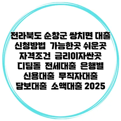 전라북도 순창군 쌍치면 대출 신청방법 | 가능한곳 쉬운곳 | 자격조건 | 금리이자싼곳 | 디딤돌 | 전세대출 | 은행별 신용대출 | 무직자대출 | 담보대출 | 소액대출 2025