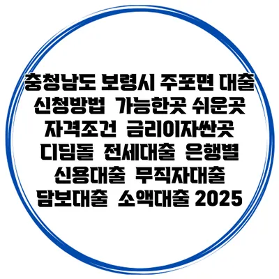 충청남도 보령시 주포면 대출 신청방법 | 가능한곳 쉬운곳 | 자격조건 | 금리이자싼곳 | 디딤돌 | 전세대출 | 은행별 신용대출 | 무직자대출 | 담보대출 | 소액대출 2025