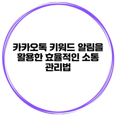 카카오톡 키워드 알림을 활용한 효율적인 소통 관리법