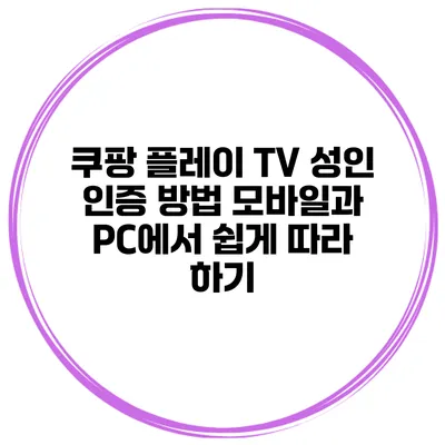 쿠팡 플레이 TV 성인 인증 방법: 모바일과 PC에서 쉽게 따라 하기