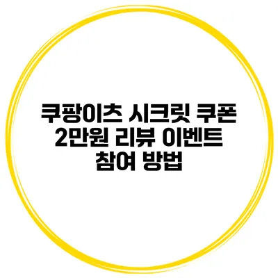 쿠팡이츠 시크릿 쿠폰 2만원 리뷰 이벤트 참여 방법