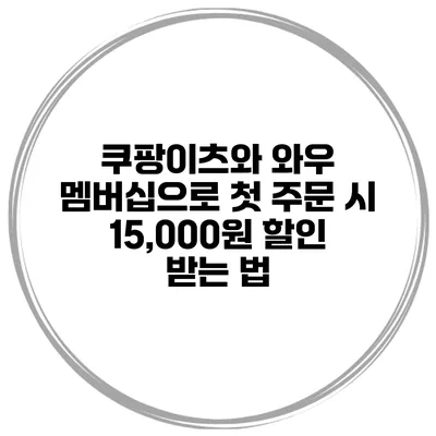 쿠팡이츠와 와우 멤버십으로 첫 주문 시 15,000원 할인 받는 법