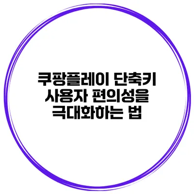 쿠팡플레이 단축키 사용자 편의성을 극대화하는 법