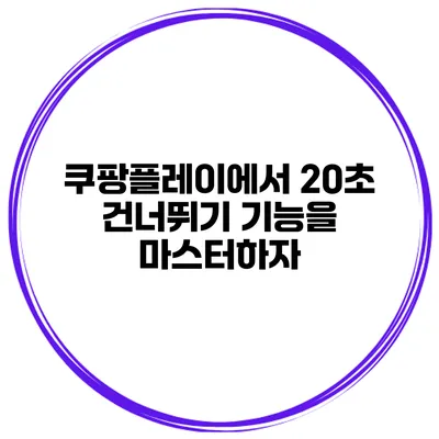 쿠팡플레이에서 20초 건너뛰기 기능을 마스터하자