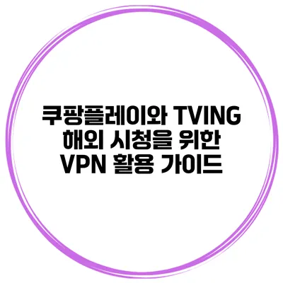 쿠팡플레이와 TVING 해외 시청을 위한 VPN 활용 가이드