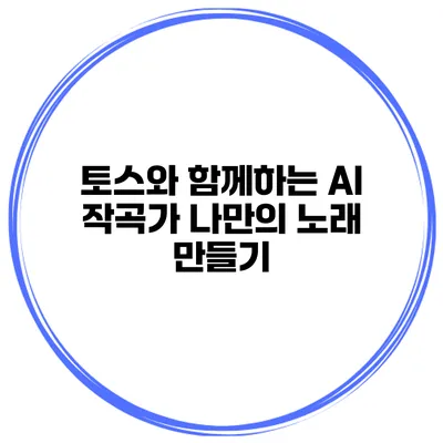 토스와 함께하는 AI 작곡가 나만의 노래 만들기