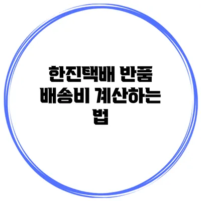 한진택배 반품 배송비 계산하는 법