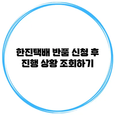 한진택배 반품 신청 후 진행 상황 조회하기