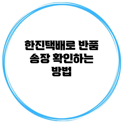 한진택배로 반품 송장 확인하는 방법